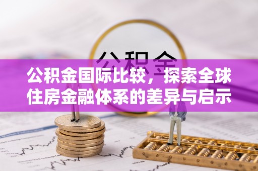 惠城公积金国际比较，探索全球住房金融体系的差异与启示
