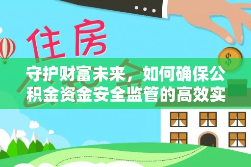 惠城守护财富未来，如何确保公积金资金安全监管的高效实施