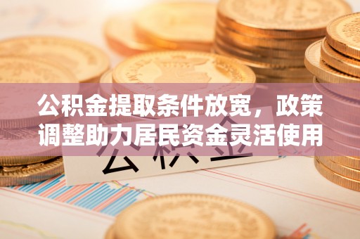 惠城公积金提取条件放宽，政策调整助力居民资金灵活使用