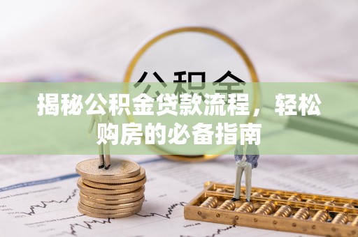 惠城揭秘公积金贷款流程，轻松购房的必备指南