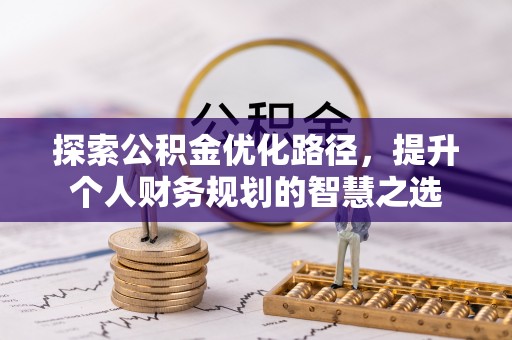 惠城探索公积金优化路径，提升个人财务规划的智慧之选