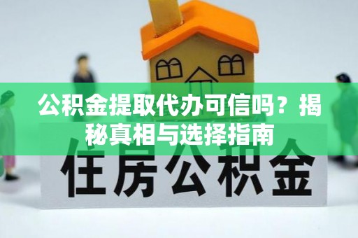 惠城公积金提取代办可信吗？揭秘真相与选择指南