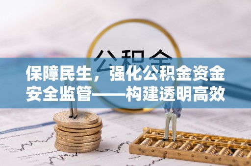 惠城保障民生，强化公积金资金安全监管——构建透明高效的管理体系
