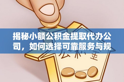 惠城揭秘小额公积金提取代办公司，如何选择可靠服务与规避风险