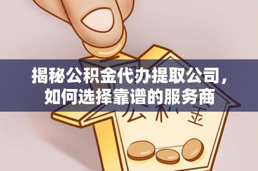 惠城揭秘公积金代办提取公司，如何选择靠谱的服务商