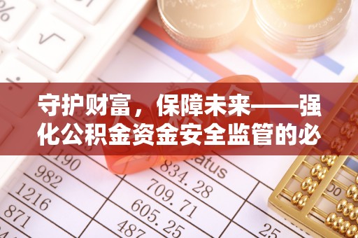 惠城守护财富，保障未来——强化公积金资金安全监管的必要性