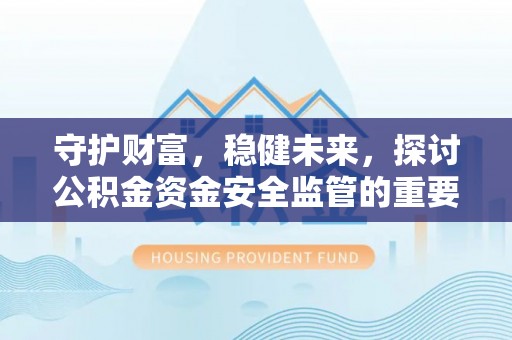 惠城守护财富，稳健未来，探讨公积金资金安全监管的重要性与实践