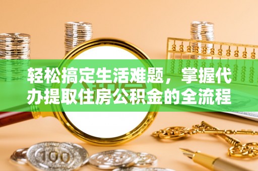 惠城轻松搞定生活难题，掌握代办提取住房公积金的全流程