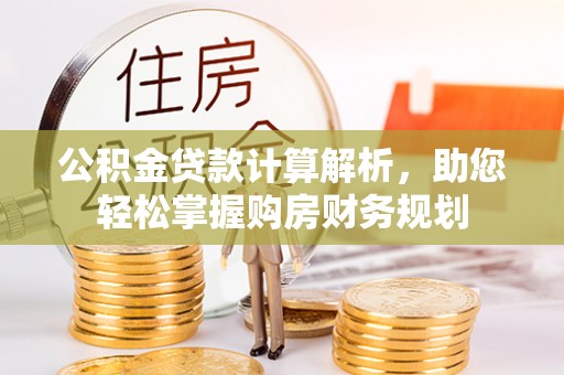 惠城公积金贷款计算解析，助您轻松掌握购房财务规划