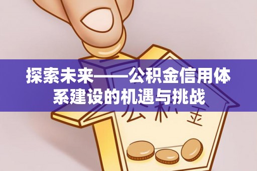 惠城探索未来——公积金信用体系建设的机遇与挑战