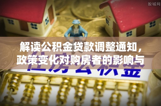 惠城解读公积金贷款调整通知，政策变化对购房者的影响与应对策略