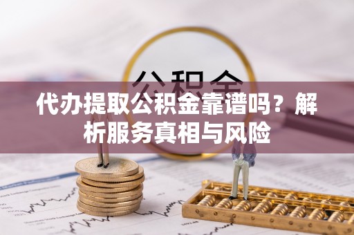 惠城代办提取公积金靠谱吗？解析服务真相与风险