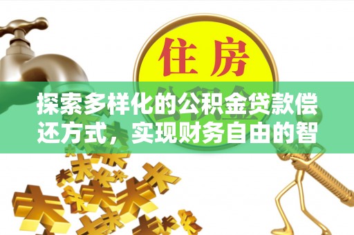 惠城探索多样化的公积金贷款偿还方式，实现财务自由的智慧选择