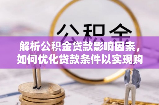 惠城解析公积金贷款影响因素，如何优化贷款条件以实现购房梦想