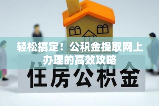 惠城轻松搞定！公积金提取网上办理的高效攻略