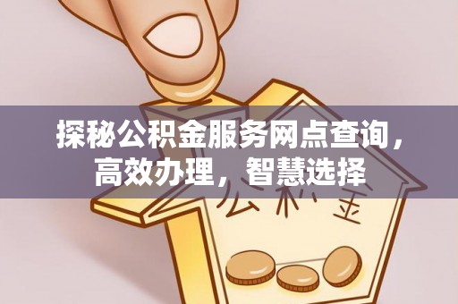 惠城探秘公积金服务网点查询，高效办理，智慧选择