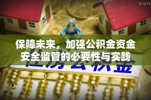 惠城保障未来，加强公积金资金安全监管的必要性与实践