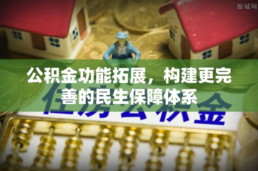 惠城公积金功能拓展，构建更完善的民生保障体系