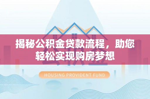 惠城揭秘公积金贷款流程，助您轻松实现购房梦想