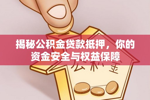 惠城揭秘公积金贷款抵押，你的资金安全与权益保障