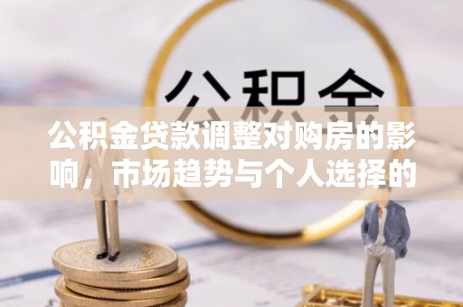 惠城公积金贷款调整对购房的影响，市场趋势与个人选择的深度解析