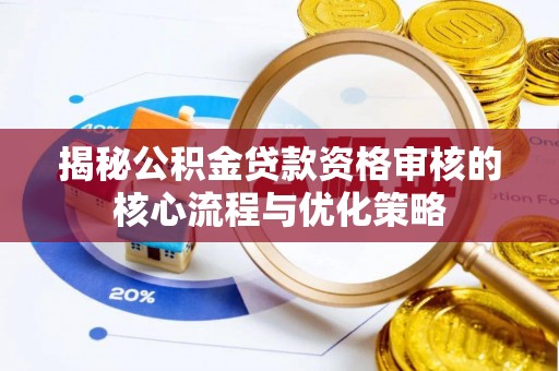 惠城揭秘公积金贷款资格审核的核心流程与优化策略