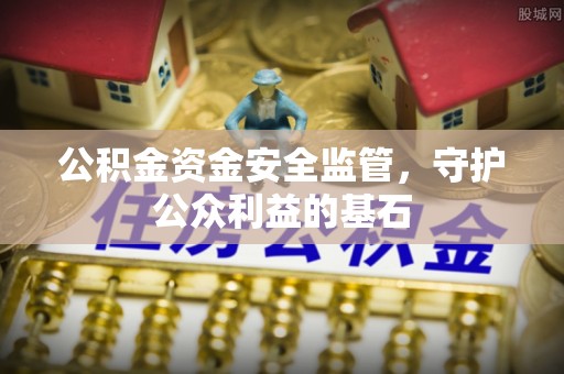 惠城公积金资金安全监管，守护公众利益的基石
