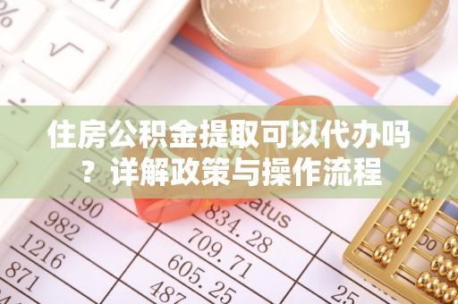 惠城住房公积金提取可以代办吗？详解政策与操作流程