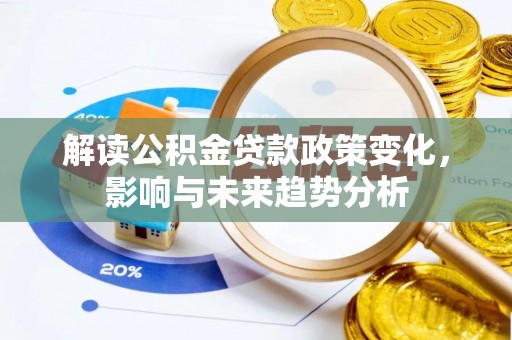惠城解读公积金贷款政策变化，影响与未来趋势分析