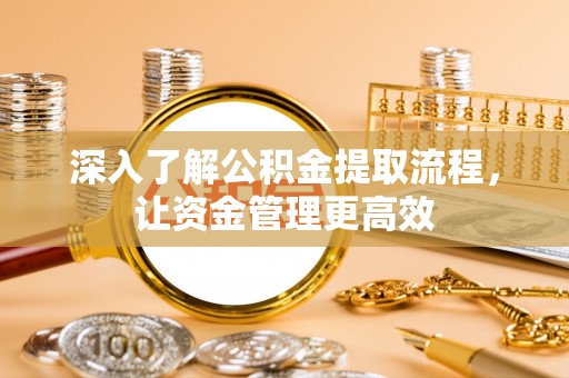 惠城深入了解公积金提取流程，让资金管理更高效