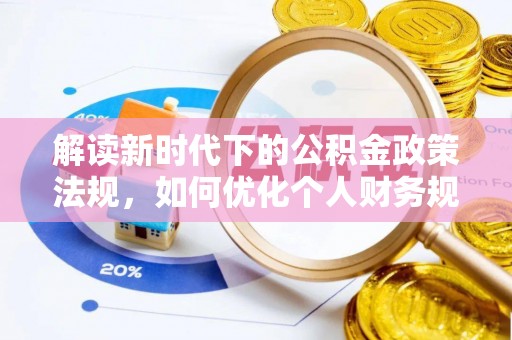 惠城解读新时代下的公积金政策法规，如何优化个人财务规划