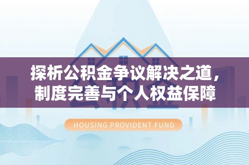 惠城探析公积金争议解决之道，制度完善与个人权益保障