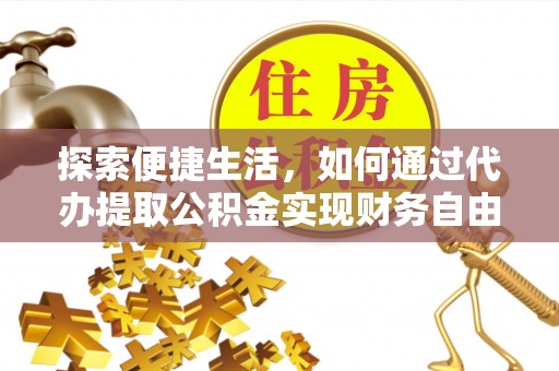 惠城探索便捷生活，如何通过代办提取公积金实现财务自由
