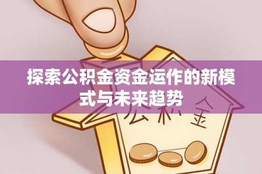 惠城探索公积金资金运作的新模式与未来趋势