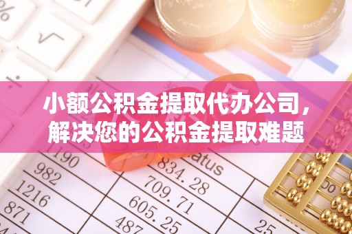 惠城小额公积金提取代办公司，解决您的公积金提取难题