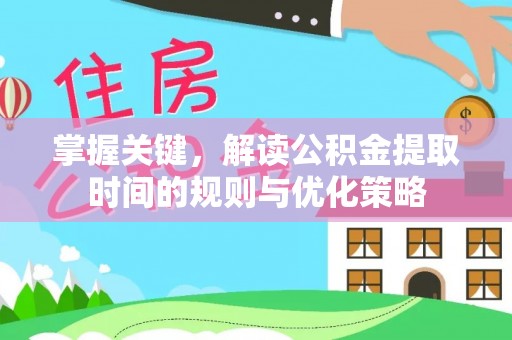 惠城掌握关键，解读公积金提取时间的规则与优化策略