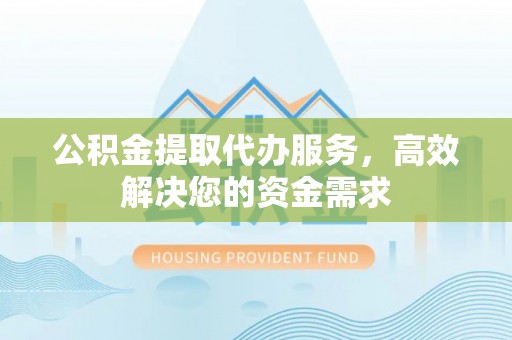 惠城公积金提取代办服务，高效解决您的资金需求