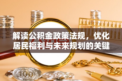 惠城解读公积金政策法规，优化居民福利与未来规划的关键