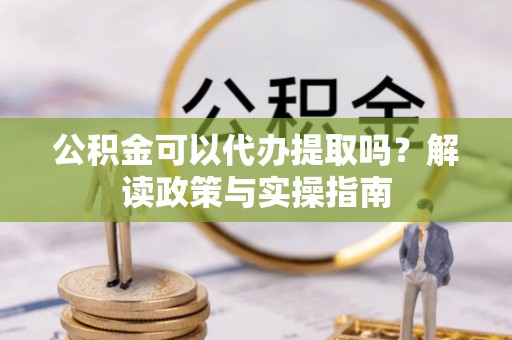 惠城公积金可以代办提取吗？解读政策与实操指南