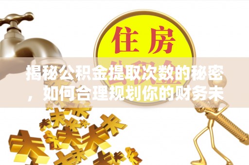 惠城揭秘公积金提取次数的秘密，如何合理规划你的财务未来