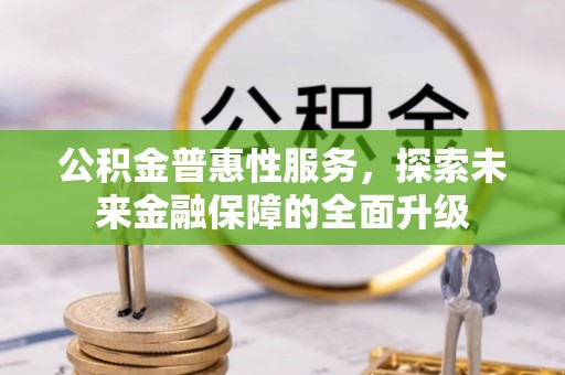 惠城公积金普惠性服务，探索未来金融保障的全面升级