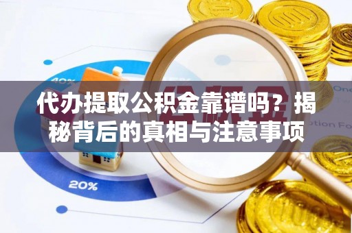 惠城代办提取公积金靠谱吗？揭秘背后的真相与注意事项