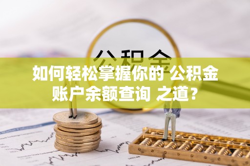 惠城如何轻松掌握你的 公积金账户余额查询 之道？