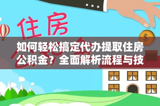 惠城如何轻松搞定代办提取住房公积金？全面解析流程与技巧
