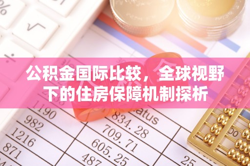 惠城公积金国际比较，全球视野下的住房保障机制探析
