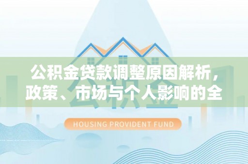 惠城公积金贷款调整原因解析，政策、市场与个人影响的全面解读