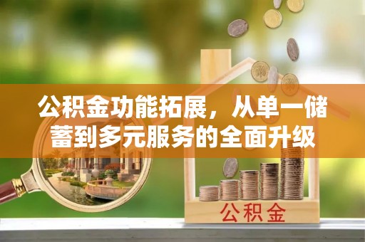 惠城公积金功能拓展，从单一储蓄到多元服务的全面升级