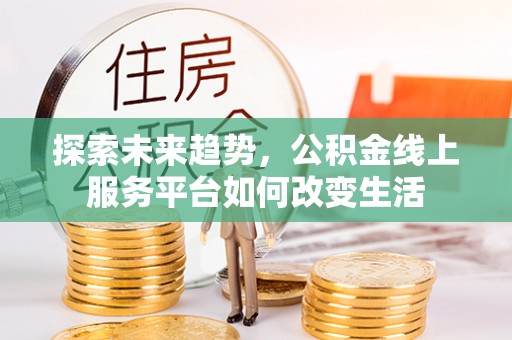 惠城探索未来趋势，公积金线上服务平台如何改变生活