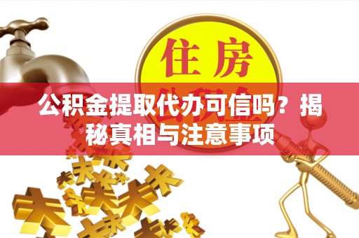 惠城公积金提取代办可信吗？揭秘真相与注意事项