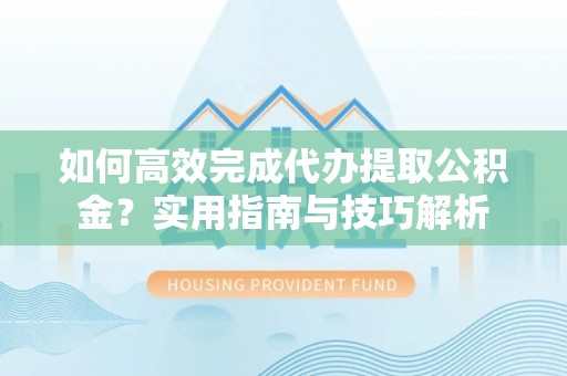 惠城如何高效完成代办提取公积金？实用指南与技巧解析